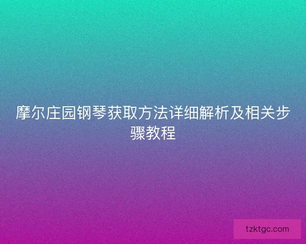 摩尔庄园钢琴获取方法详细解析及相关步骤教程
