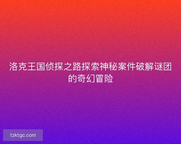洛克王国侦探之路探索神秘案件破解谜团的奇幻冒险